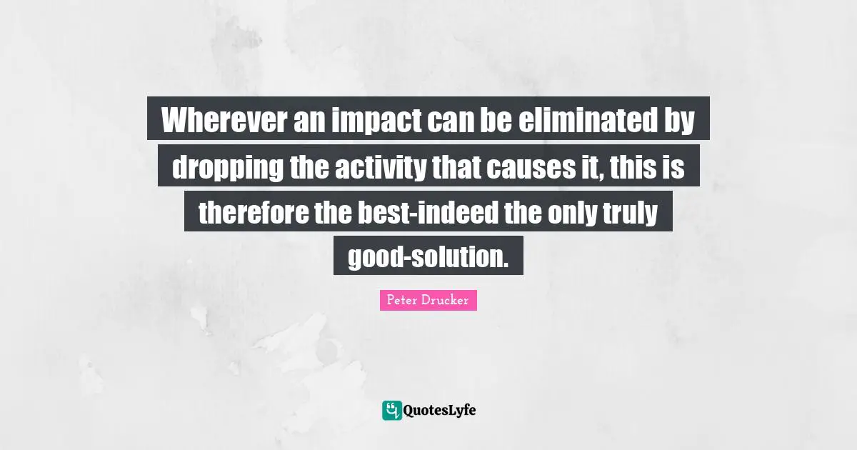 Wherever an impact can be eliminated by dropping the activity that causes it, this is therefore the best-indeed the only truly good-solution.