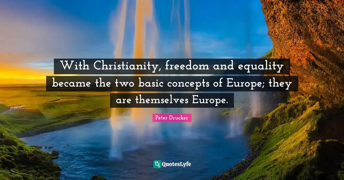 With Christianity, freedom and equality became the two basic concepts of Europe; they are themselves Europe.
