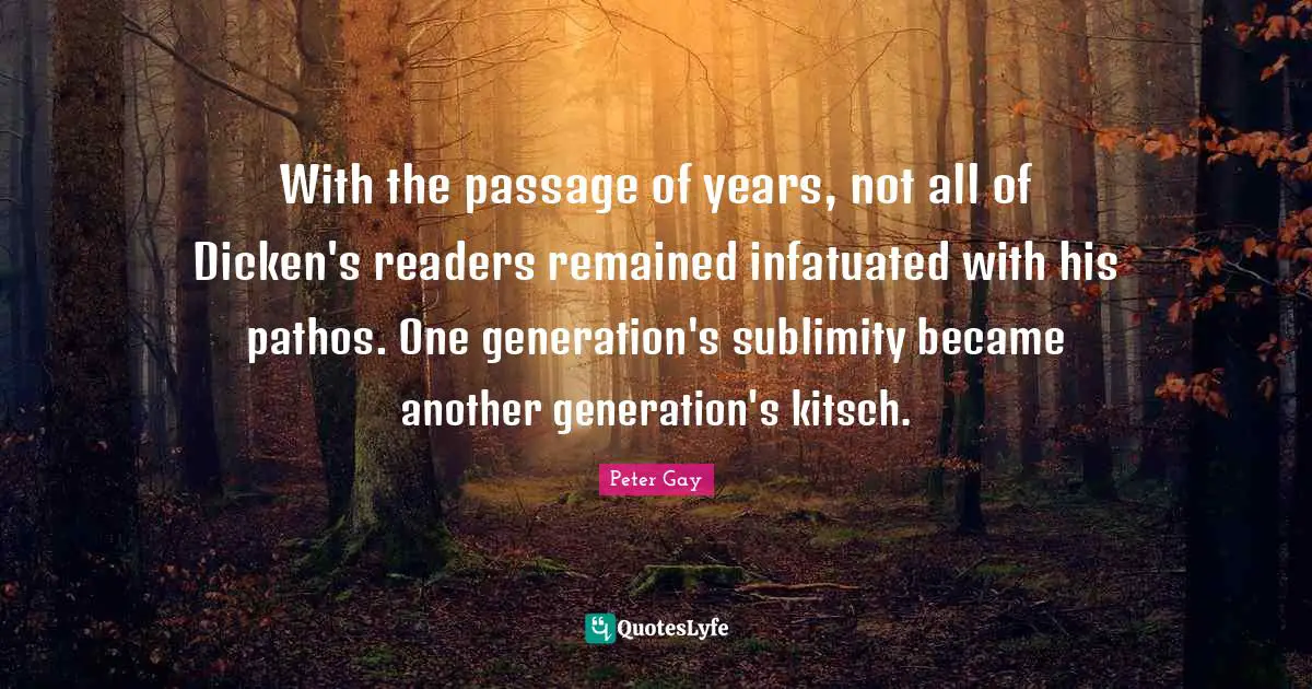 Sublimity Quotes: "With the passage of years, not all of Dicken's readers remained infatuated with his pathos. One generation's sublimity became another generation's kitsch."