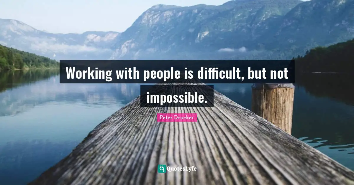 Working with people is difficult, but not impossible.
