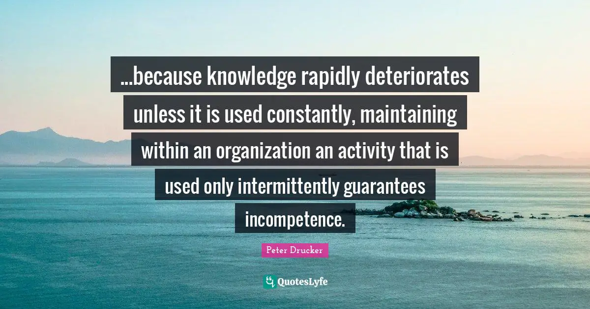 Incompetence Quotes: "...because knowledge rapidly deteriorates unless it is used constantly, maintaining within an organization an activity that is used only intermittently guarantees incompetence."