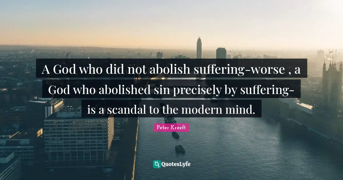 A God who did not abolish suffering-worse , a God who abolished sin precisely by suffering-is a scandal to the modern mind.