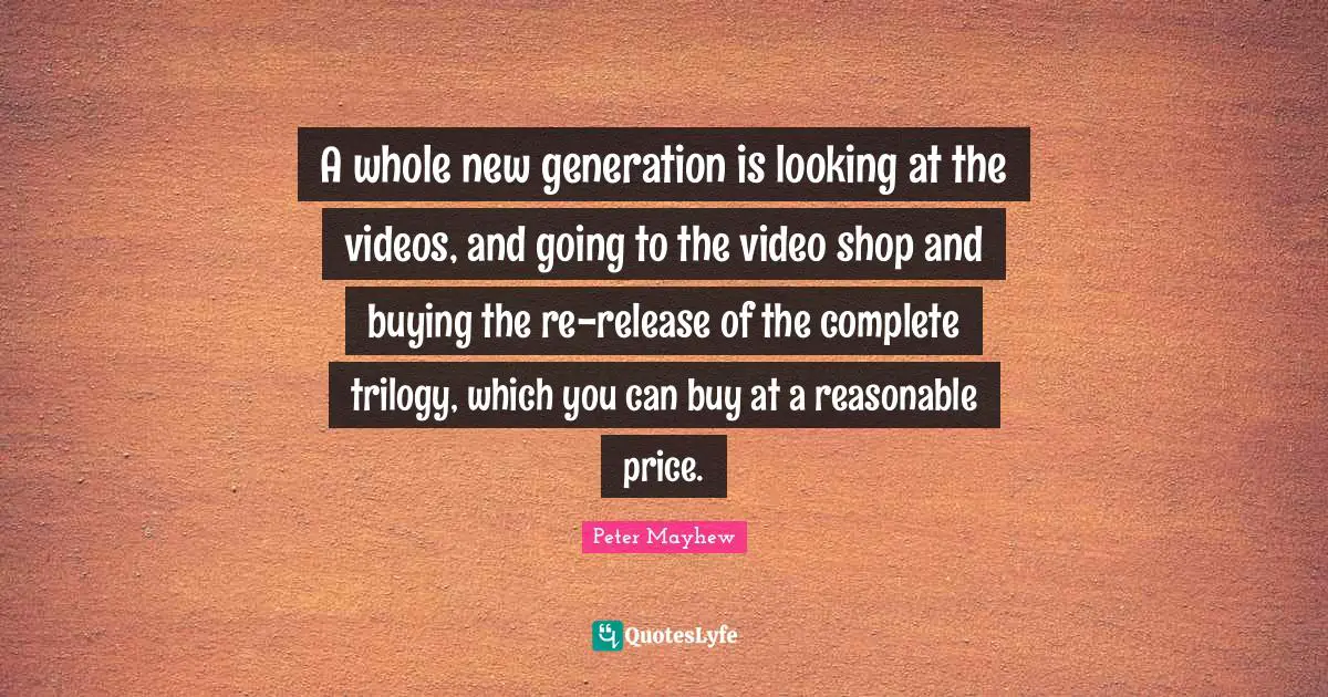 A whole new generation is looking at the videos, and going to the video shop and buying the re-release of the complete trilogy, which you can buy at a reasonable price.