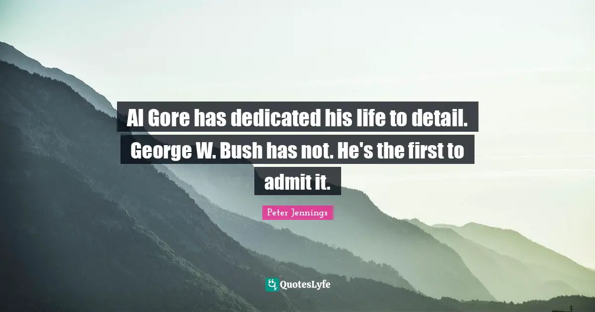 Al Gore has dedicated his life to detail. George W. Bush has not. He's the first to admit it.
