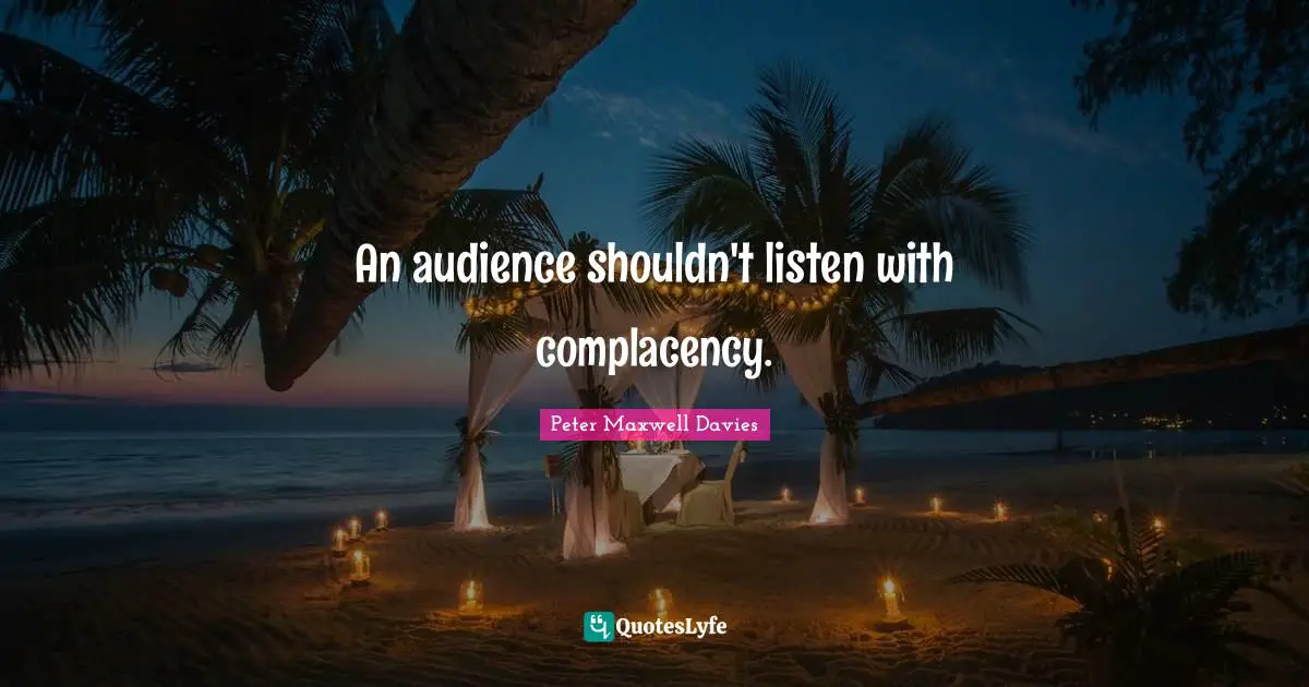 An audience shouldn't listen with complacency.