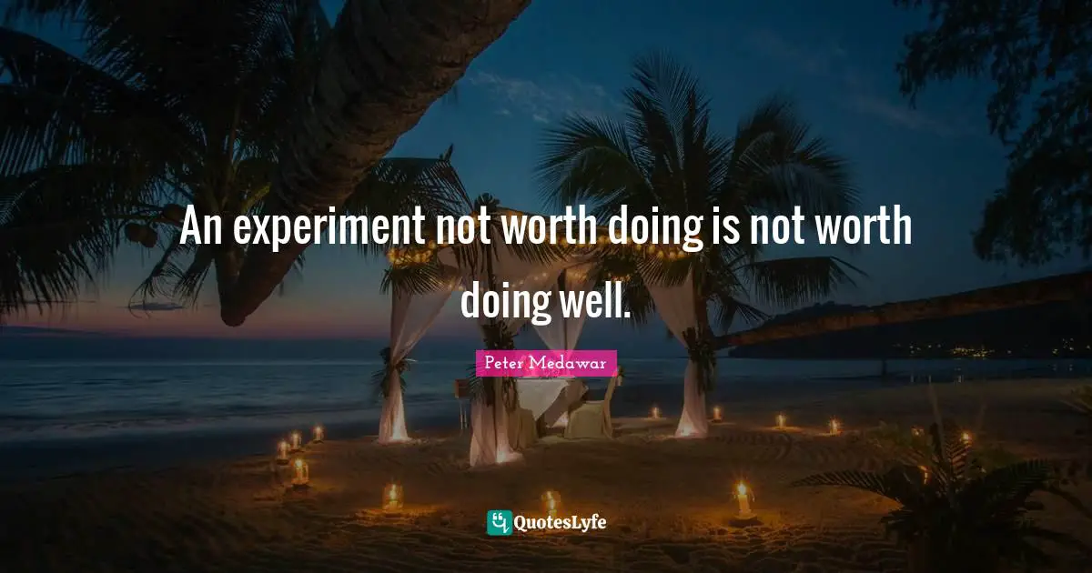 An experiment not worth doing is not worth doing well.