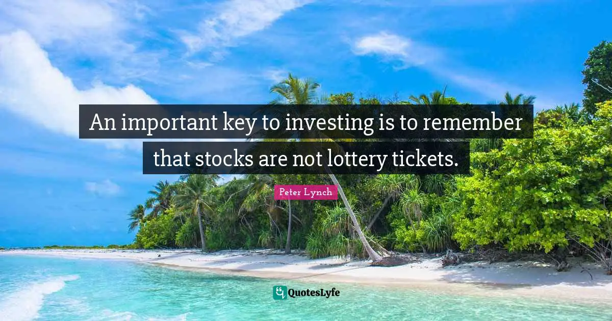 Tickets Quotes: "An important key to investing is to remember that stocks are not lottery tickets."