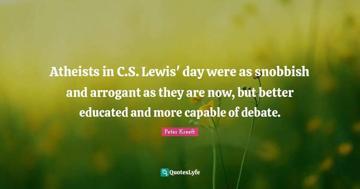 Atheists in C.S. Lewis' day were as snobbish and arrogant as they are now, but better educated and more capable of debate.