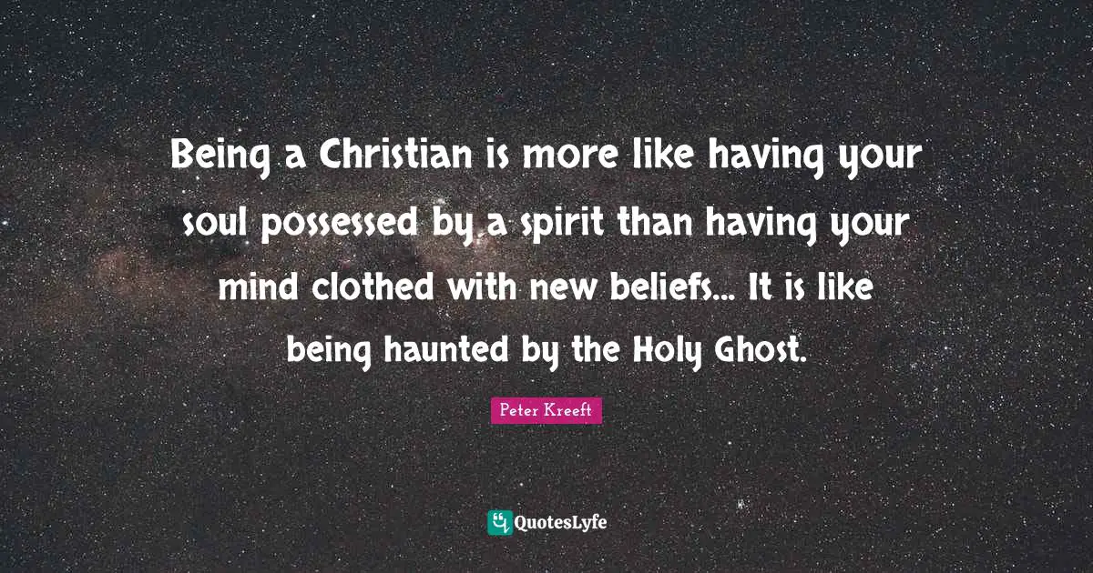 Holy Ghost Quotes: "Being a Christian is more like having your soul possessed by a spirit than having your mind clothed with new beliefs... It is like being haunted by the Holy Ghost."