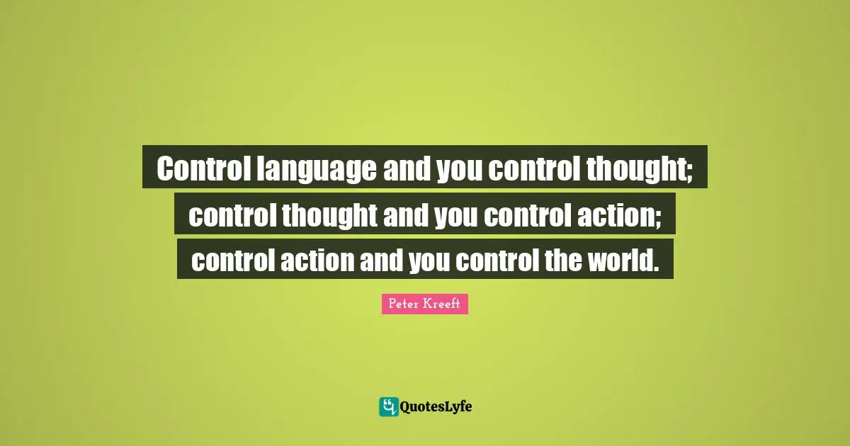 Control language and you control thought; control thought and you control action; control action and you control the world.
