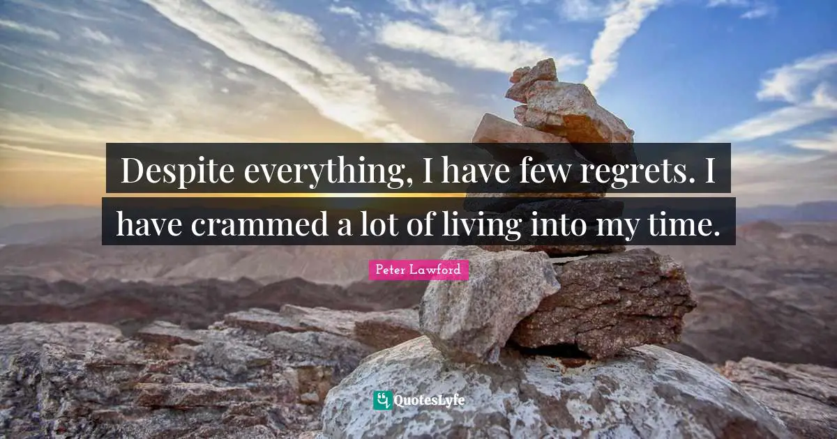 Despite everything, I have few regrets. I have crammed a lot of living into my time.