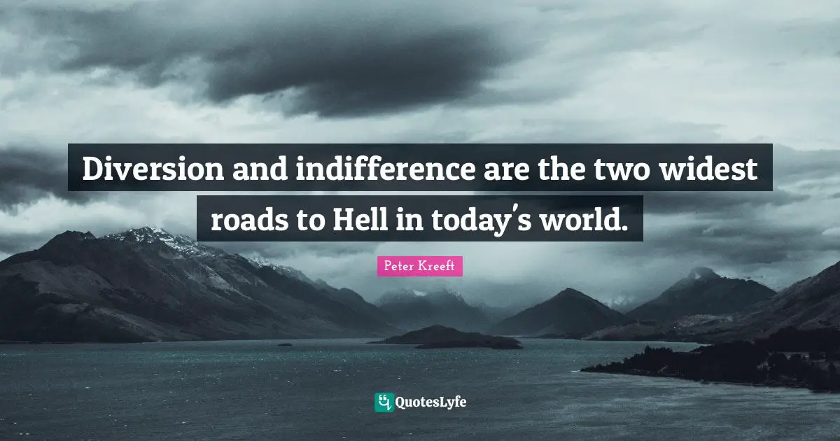 Today S World Quotes: "Diversion and indifference are the two widest roads to Hell in today's world."