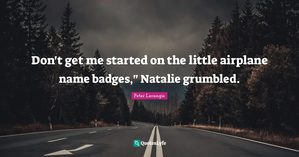 Don't get me started on the little airplane name badges," Natalie grumbled.