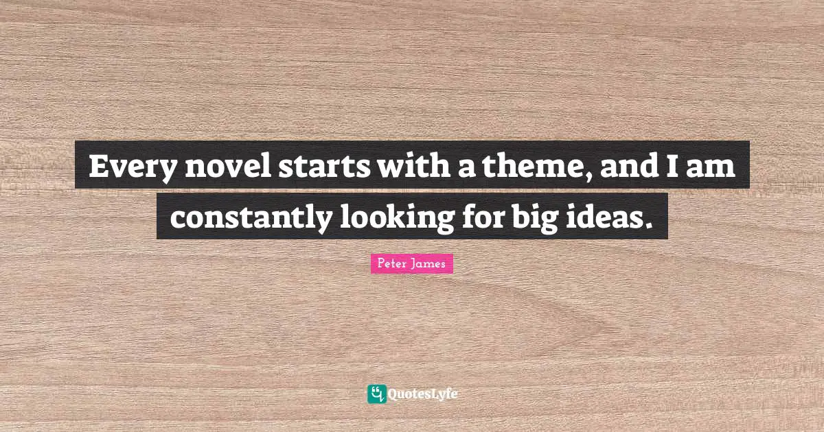 Every novel starts with a theme, and I am constantly looking for big ideas.