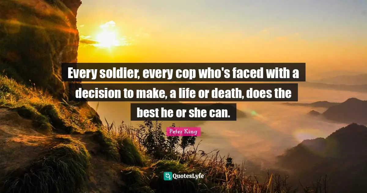 Life Or Death Quotes: "Every soldier, every cop who's faced with a decision to make, a life or death, does the best he or she can."