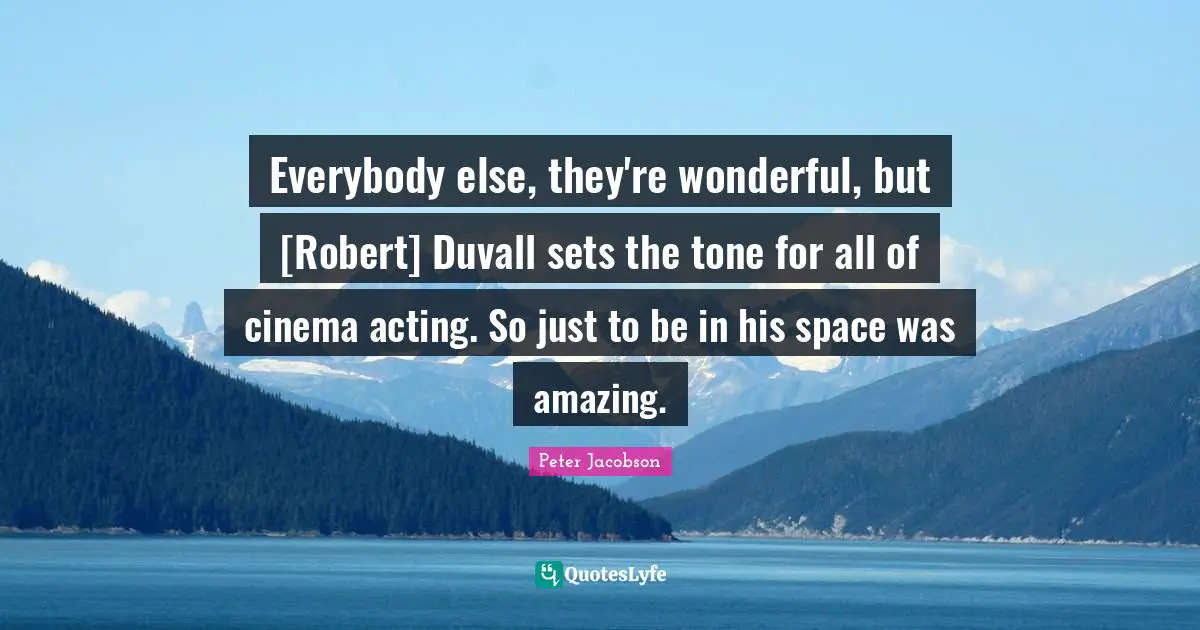 Everybody else, they're wonderful, but [Robert] Duvall sets the tone for all of cinema acting. So just to be in his space was amazing.