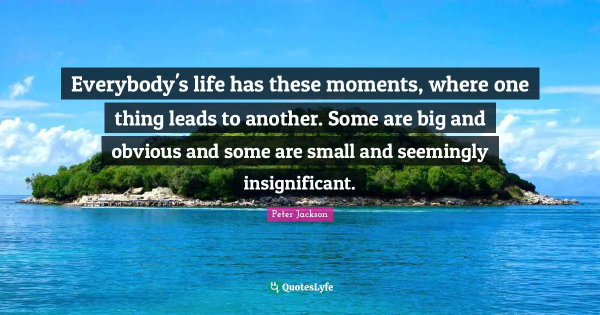 Everybody's life has these moments, where one thing leads to another. Some are big and obvious and some are small and seemingly insignificant.