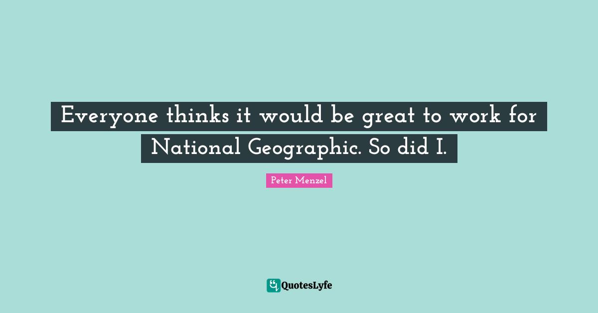 Everyone thinks it would be great to work for National Geographic. So did I.