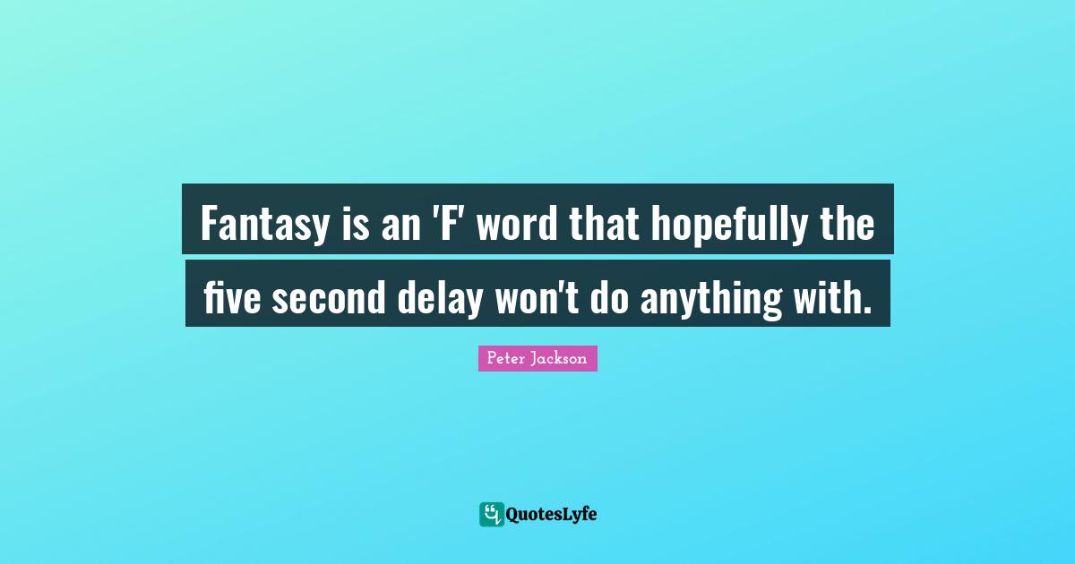 Fantasy is an 'F' word that hopefully the five second delay won't do anything with.