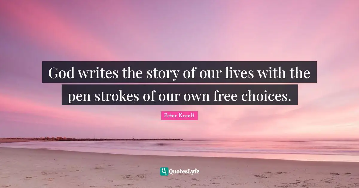 God writes the story of our lives with the pen strokes of our own free choices.