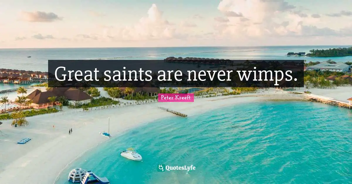 Wimps Quotes: "Great saints are never wimps."