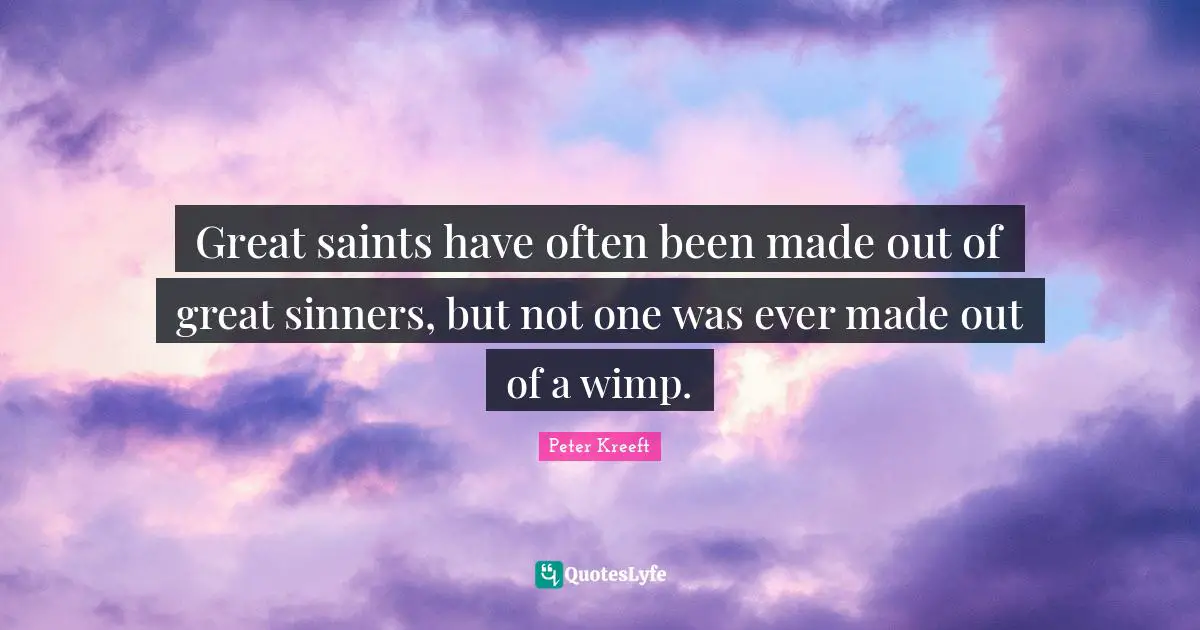 Wimps Quotes: "Great saints have often been made out of great sinners, but not one was ever made out of a wimp."