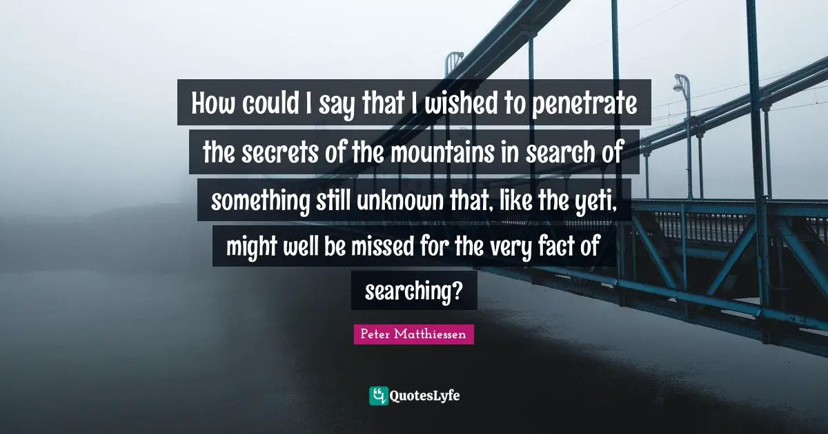 Yeti Quotes: "How could I say that I wished to penetrate the secrets of the mountains in search of something still unknown that, like the yeti, might well be missed for the very fact of searching?"