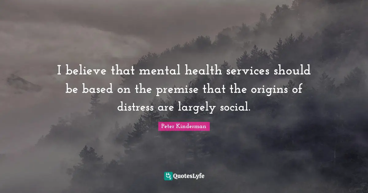 I believe that mental health services should be based on the premise that the origins of distress are largely social.