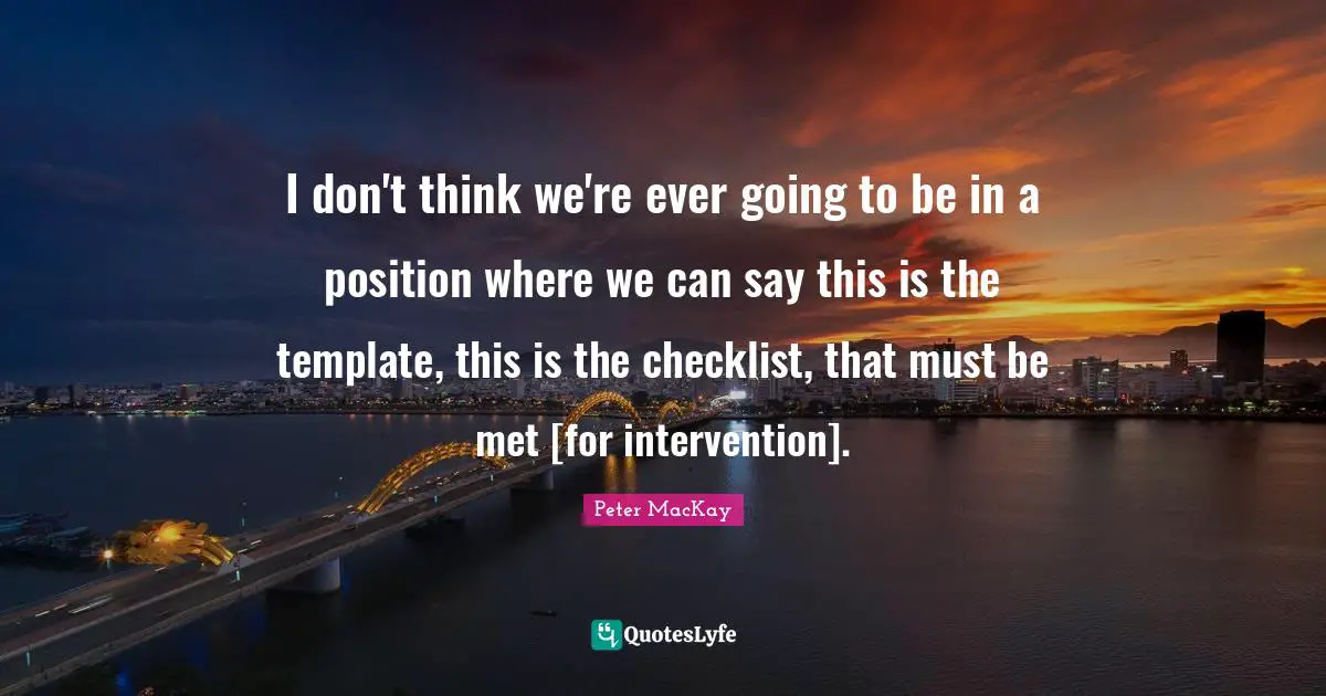 I don't think we're ever going to be in a position where we can say this is the template, this is the checklist, that must be met [for intervention].