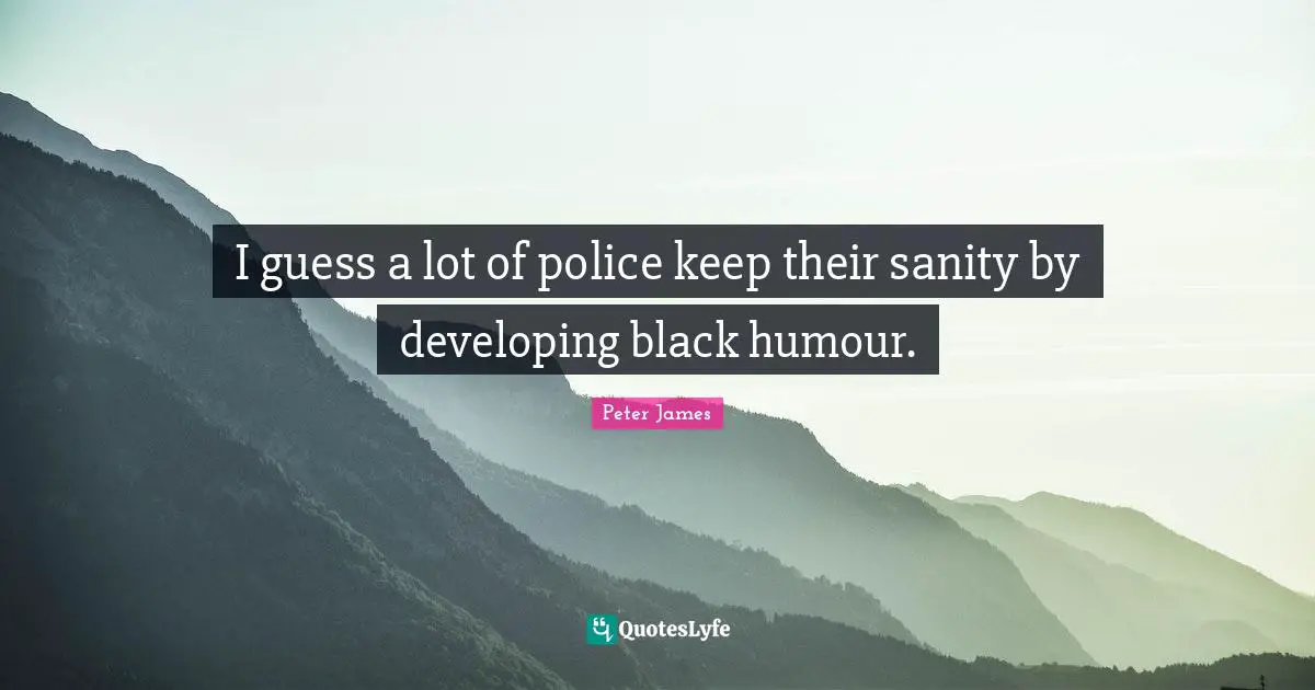 I guess a lot of police keep their sanity by developing black humour.