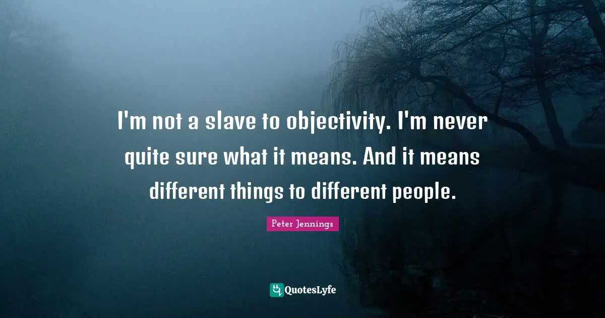 Objectivity Quotes: "I'm not a slave to objectivity. I'm never quite sure what it means. And it means different things to different people."