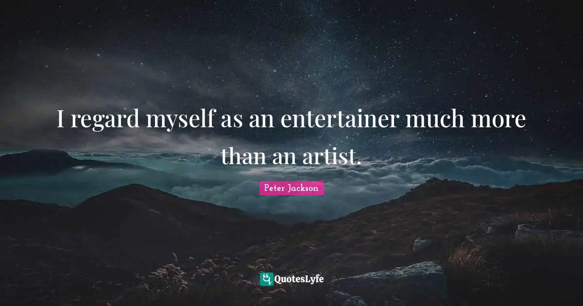I regard myself as an entertainer much more than an artist.
