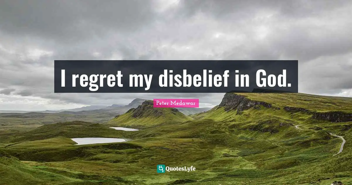 Peter Medawar Quotes: "I regret my disbelief in God."