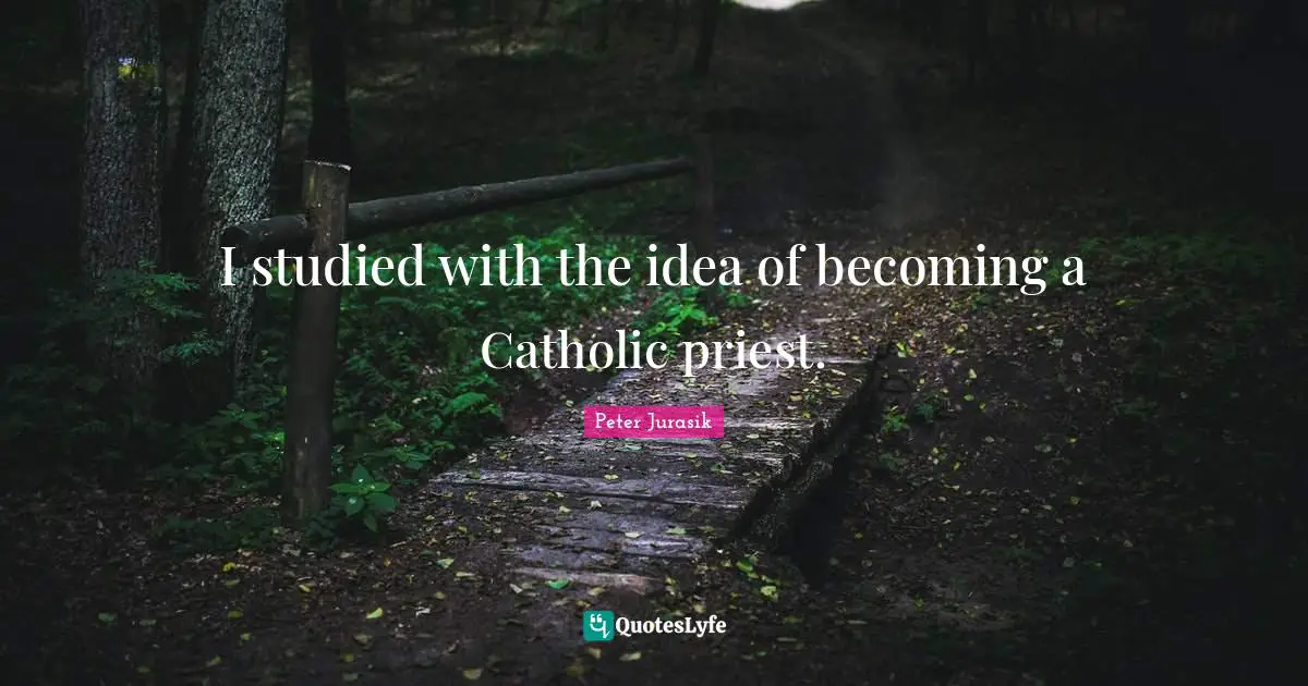 I studied with the idea of becoming a Catholic priest.