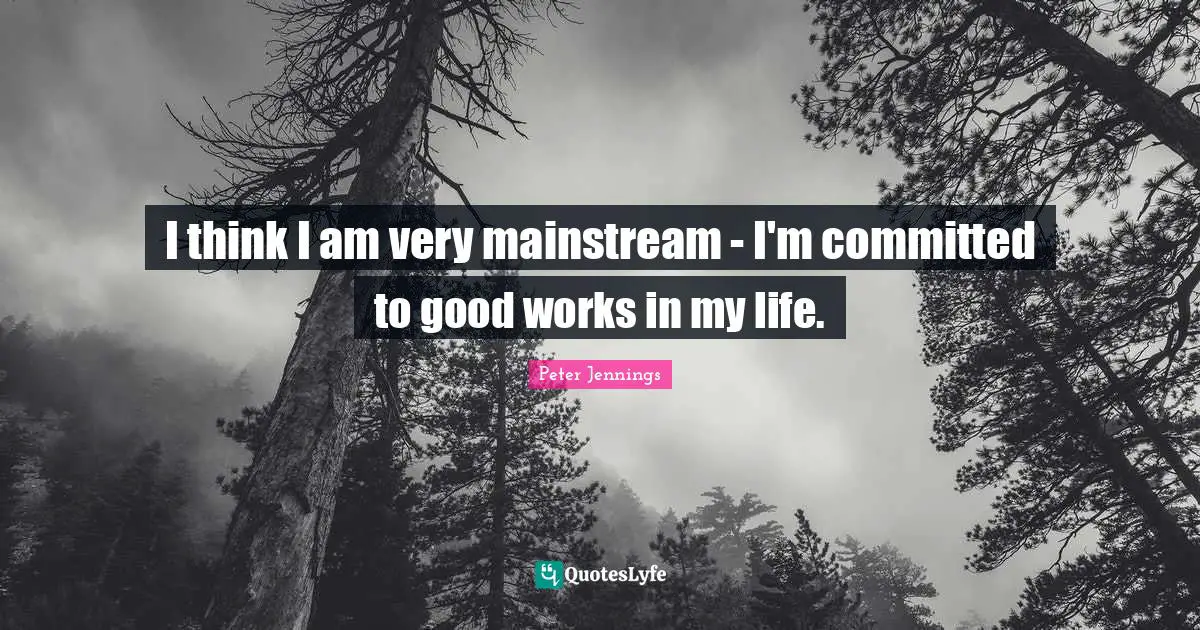 I think I am very mainstream - I'm committed to good works in my life.