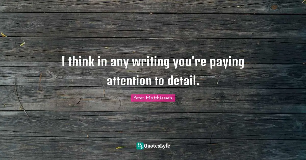 Peter Matthiessen Quotes: "I think in any writing you're paying attention to detail."