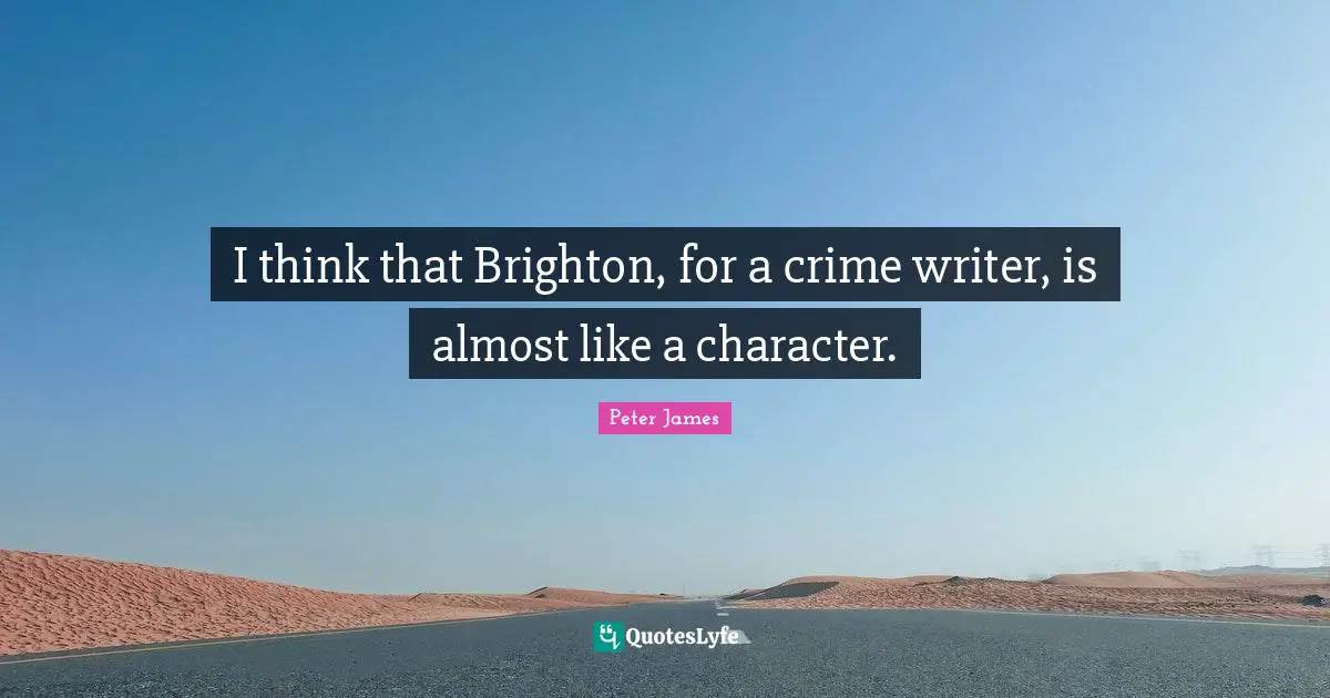 I think that Brighton, for a crime writer, is almost like a character.