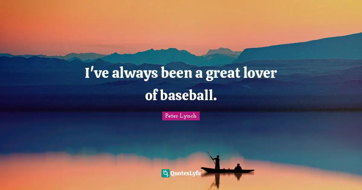 I've always been a great lover of baseball.