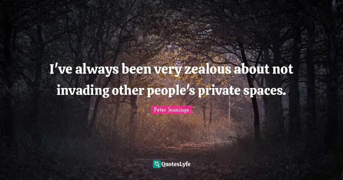 Invading Quotes: "I've always been very zealous about not invading other people's private spaces."