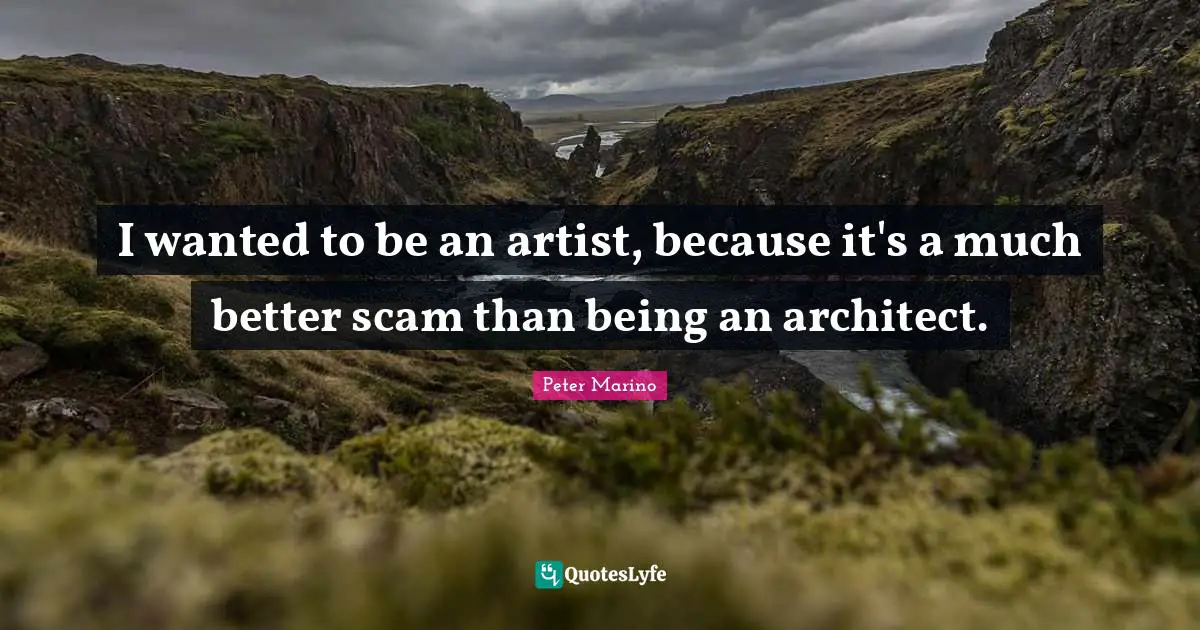I wanted to be an artist, because it's a much better scam than being an architect.