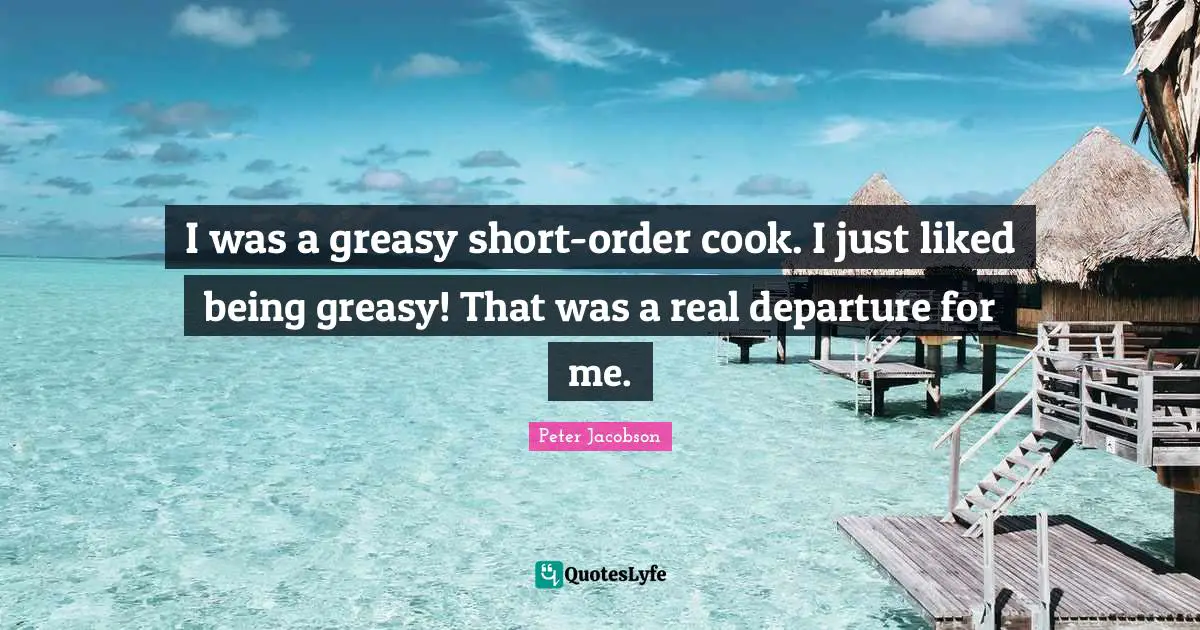 I was a greasy short-order cook. I just liked being greasy! That was a real departure for me.