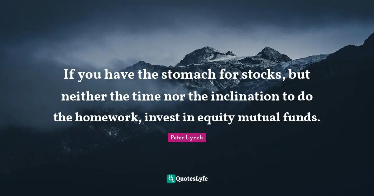 Inclination Quotes: "If you have the stomach for stocks, but neither the time nor the inclination to do the homework, invest in equity mutual funds."
