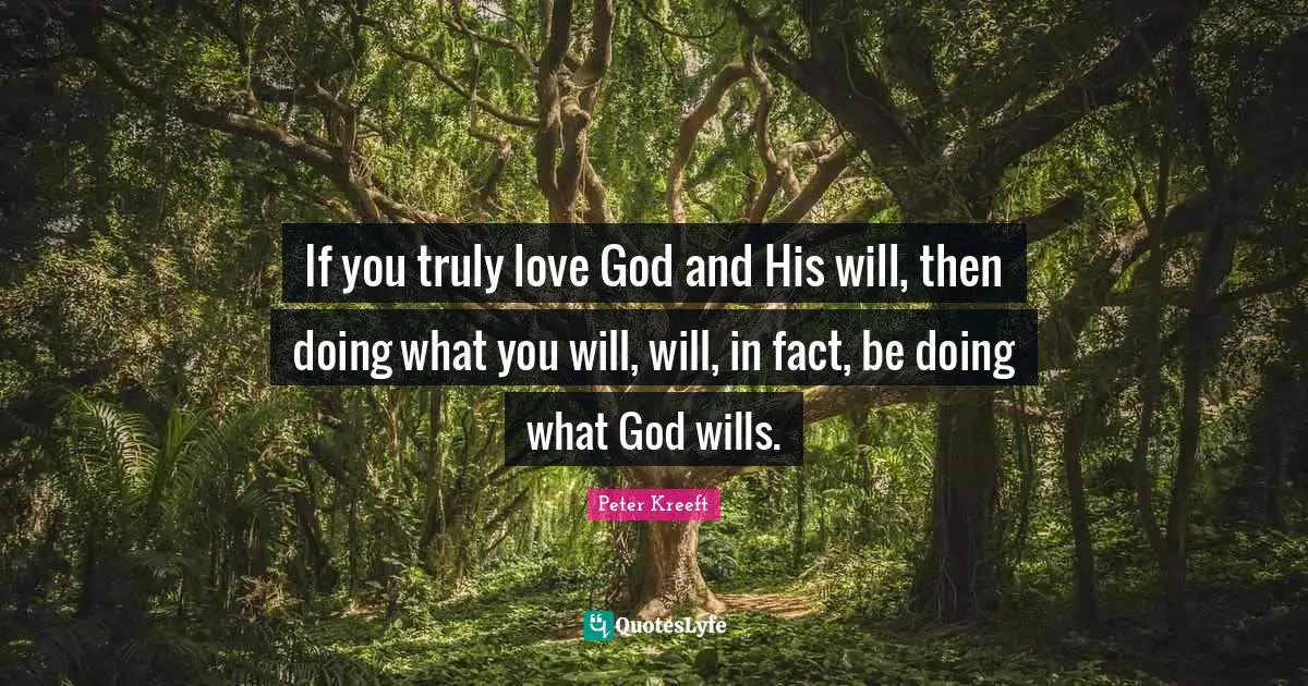 If you truly love God and His will, then doing what you will, will, in fact, be doing what God wills.