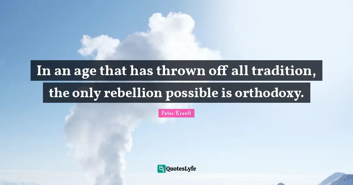 Tradition Quotes: "In an age that has thrown off all tradition, the only rebellion possible is orthodoxy."
