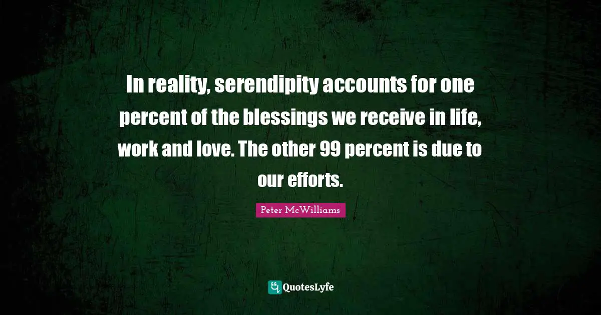 Serendipity Quotes: "In reality, serendipity accounts for one percent of the blessings we receive in life, work and love. The other 99 percent is due to our efforts."