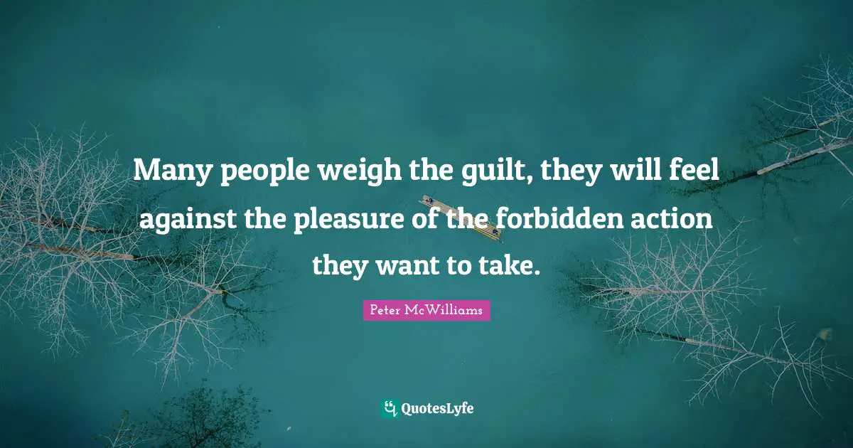 Many people weigh the guilt, they will feel against the pleasure of the forbidden action they want to take.