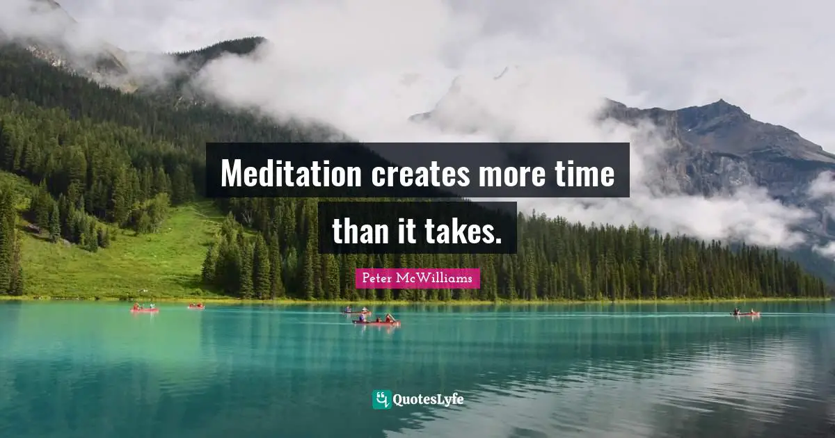 Meditation creates more time than it takes.