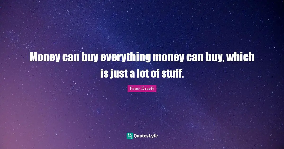 Money can buy everything money can buy, which is just a lot of stuff.