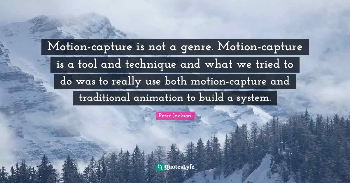 Motion-capture is not a genre. Motion-capture is a tool and technique and what we tried to do was to really use both motion-capture and traditional animation to build a system.