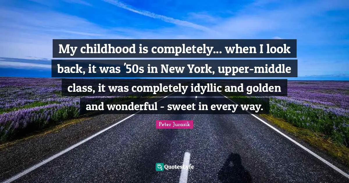 Middle Quotes: "My childhood is completely... when I look back, it was '50s in New York, upper-middle class, it was completely idyllic and golden and wonderful - sweet in every way."